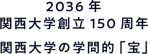 2036年 関西大学創立150周年 関西大学の学問的「宝」