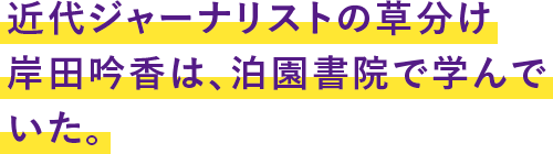 近代ジャーナリストの草分け岸田吟香は、泊園書院で学んでいた。