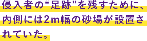 侵入者の“足跡”を残すために、内側には2m幅の砂場が設置されていた。