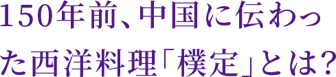 150年前、中国に伝わった西洋料理「樸定」とは？