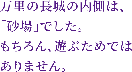 万里の長城の内側は、「砂場」でした。もちろん、遊ぶためではありません。