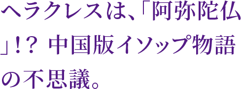 ヘラクレスは、「阿弥陀仏」！？ 中国版イソップ物語の不思議。