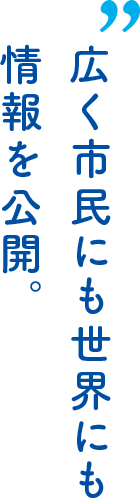 広く市民にも世界にも情報を公開。