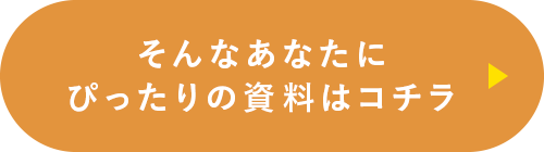 そんなあなたにぴったりの資料はコチラ