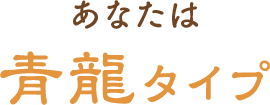 あなたは青龍タイプ
